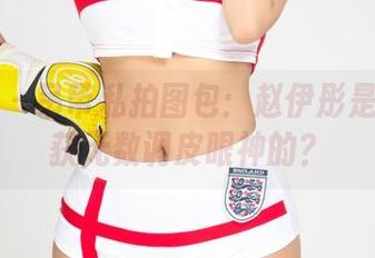 尤果网 - 吊带私拍图包:赵伊彤是如何俘获无数调皮眼神的?